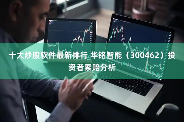 十大炒股软件最新排行 华铭智能（300462）投资者索赔分析