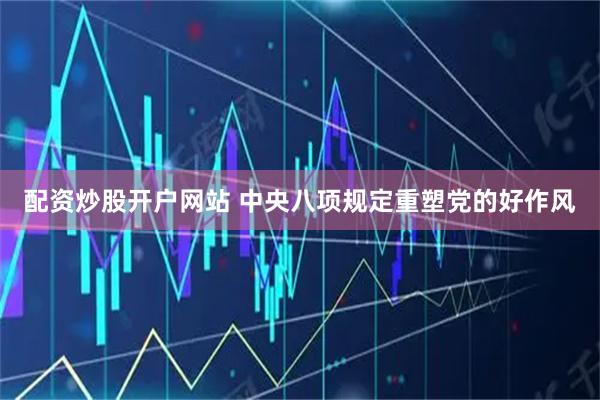 配资炒股开户网站 中央八项规定重塑党的好作风
