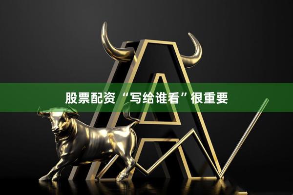股票配资 “写给谁看”很重要