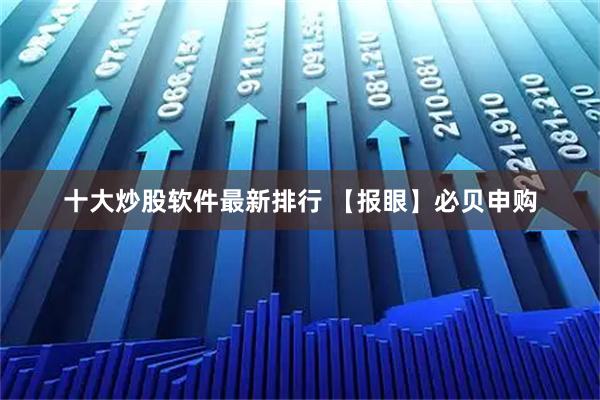 十大炒股软件最新排行 【报眼】必贝申购